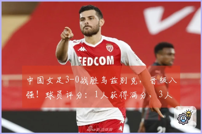 中国女足3-0战胜乌兹别克，晋级八强！球员评分：1人获得满分，3人表现不佳