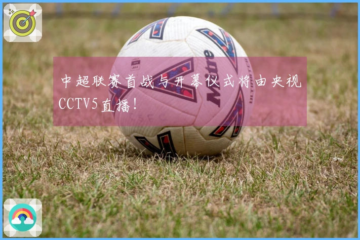 中超联赛首战与开幕仪式将由央视CCTV5直播！