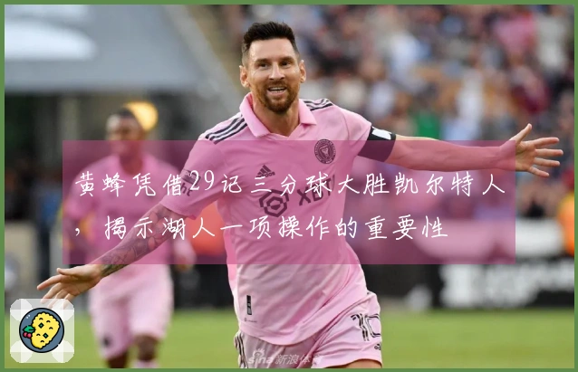 黄蜂凭借29记三分球大胜凯尔特人，揭示湖人一项操作的重要性