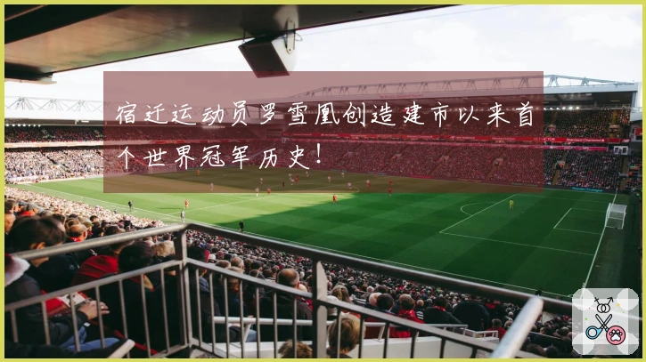 宿迁运动员罗雪凰创造建市以来首个世界冠军历史！