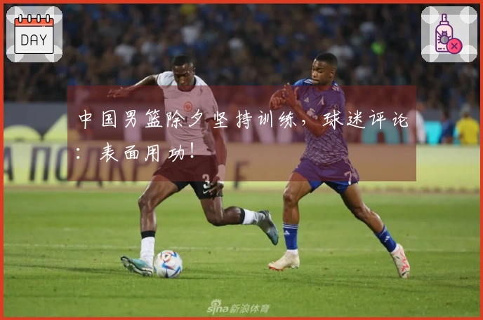 中国男篮除夕坚持训练，球迷评论：表面用功！