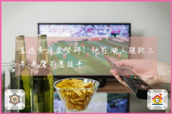 落选秀逆袭梦碎！他在湖人蹉跎三年 老鹰不愿接手