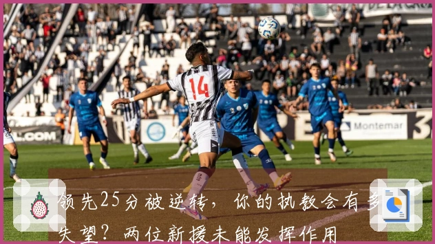 领先25分被逆转，你的执教会有多失望？两位新援未能发挥作用