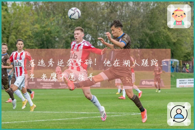 落选秀逆袭梦碎！他在湖人蹉跎三年 老鹰不愿接手