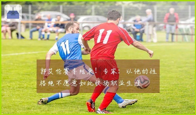 郭艾伦赛季结束！专家：以他的性格绝不愿意如此收场职业生涯