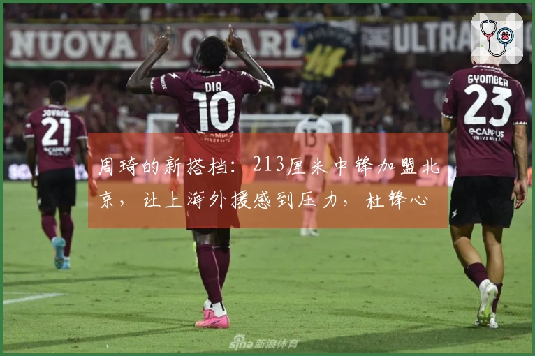 周琦的新搭档：213厘米中锋加盟北京，让上海外援感到压力，杜锋心情沉重