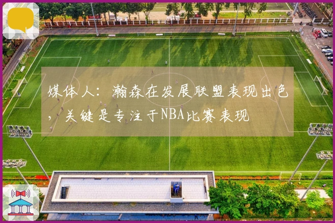 媒体人：瀚森在发展联盟表现出色，关键是专注于NBA比赛表现