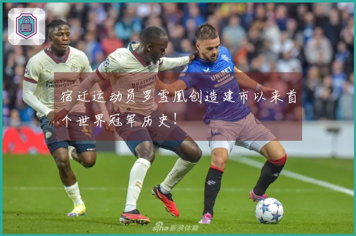 宿迁运动员罗雪凰创造建市以来首个世界冠军历史！