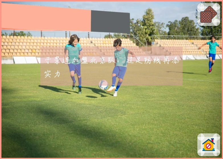 于景连加盟北京队，辽足防线再添实力