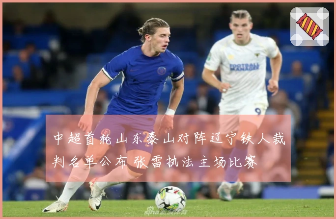 中超首轮山东泰山对阵辽宁铁人裁判名单公布 张雷执法主场比赛