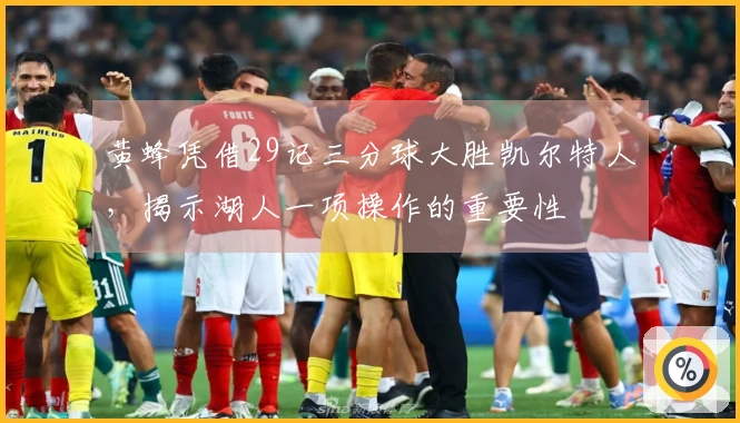 黄蜂凭借29记三分球大胜凯尔特人，揭示湖人一项操作的重要性